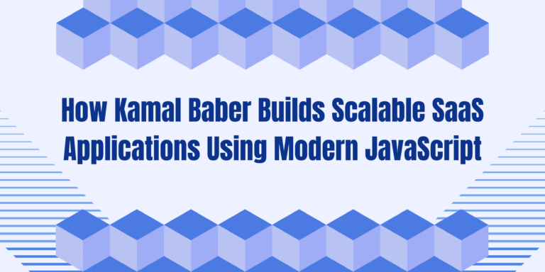 How Kamal Baber Builds Scalable SaaS Applications Using Modern JavaScript